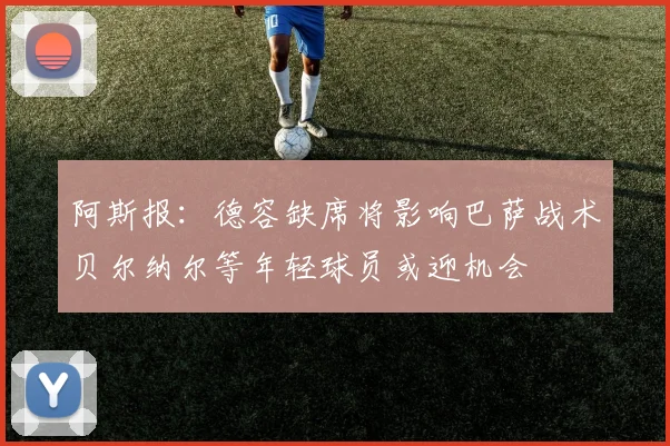 阿斯报：德容缺席将影响巴萨战术贝尔纳尔等年轻球员或迎机会