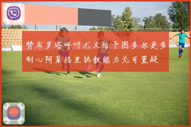 赞布罗塔呼吁尤文给予图多尔更多耐心阿莱格里执教能力无可置疑