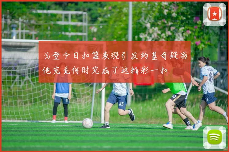 戈登今日扣篮表现引发约基奇疑惑他究竟何时完成了这精彩一扣