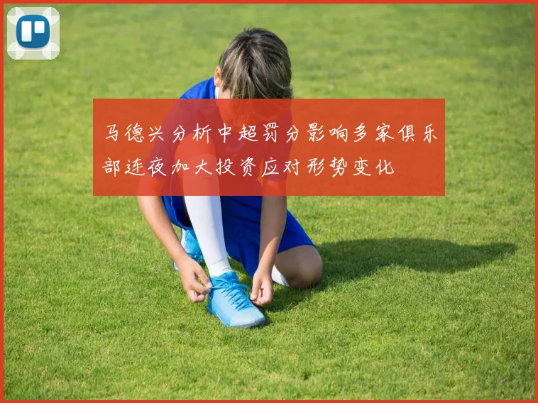 马德兴分析中超罚分影响多家俱乐部连夜加大投资应对形势变化