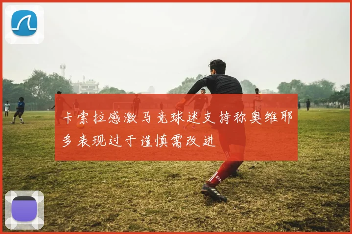 卡索拉感激马竞球迷支持称奥维耶多表现过于谨慎需改进