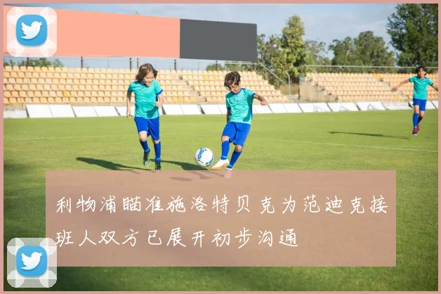 利物浦瞄准施洛特贝克为范迪克接班人双方已展开初步沟通