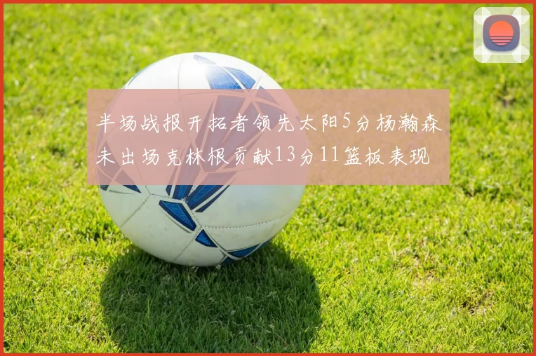 半场战报开拓者领先太阳5分杨瀚森未出场克林根贡献13分11篮板表现出色